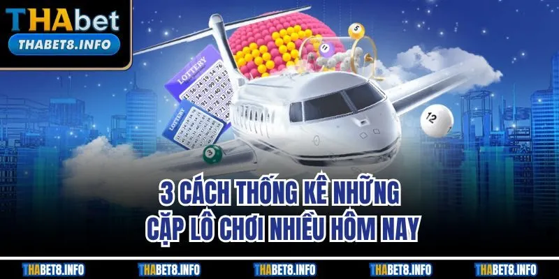 3 cách thống kê những cặp lô chơi nhiều hôm nay