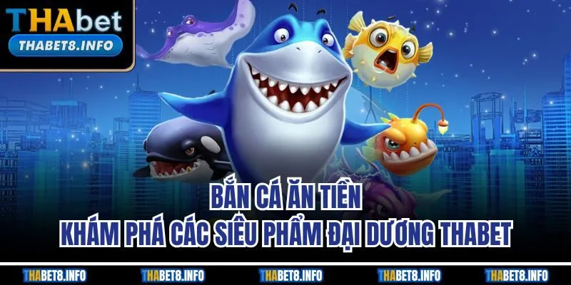 Bắn Cá Ăn Tiền | Khám Phá Các Siêu Phẩm Đại Dương Thabet