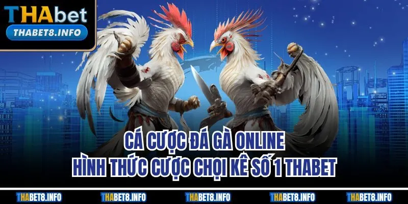 Cá Cược Đá Gà Online - Hình Thức Cược Chọi Kê Số 1 THABET