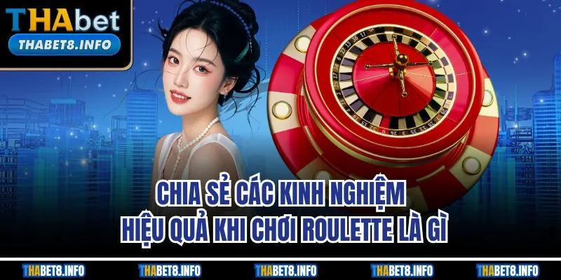Chia sẻ các kinh nghiệm hiệu quả khi chơi Roulette là gì