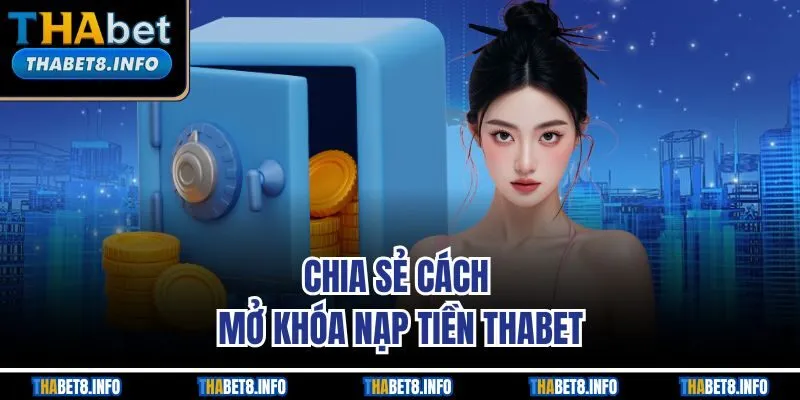 Chia sẻ cách mở khóa nạp tiền THABET