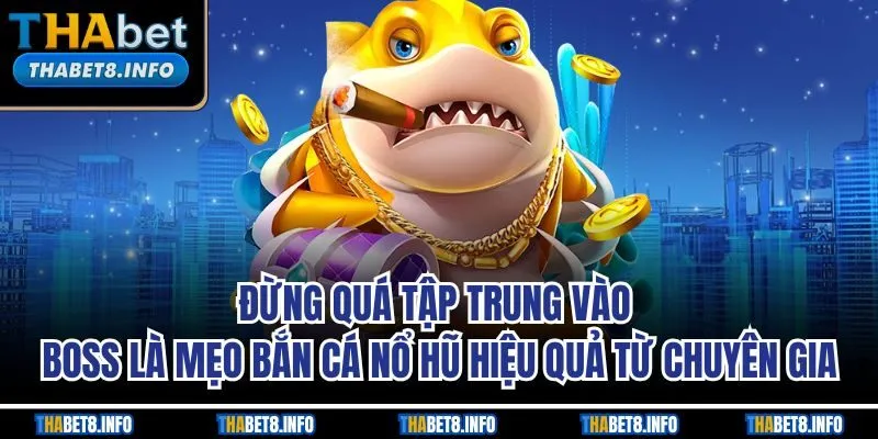 Đừng quá tập trung vào boss là mẹo bắn cá nổ hũ hiệu quả từ chuyên gia