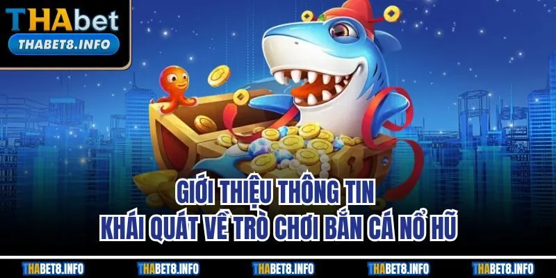 Giới thiệu thông tin khái quát về trò chơi bắn cá nổ hũ