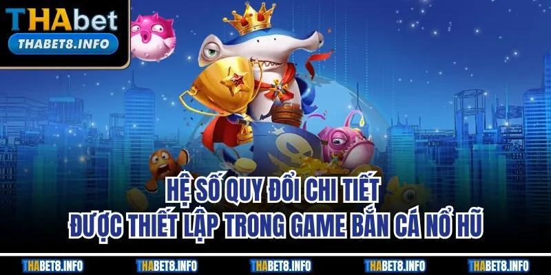 Hệ số quy đổi chi tiết được thiết lập trong game bắn cá nổ hũ