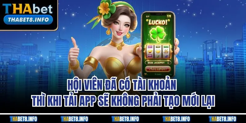 Hội viên đã có tài khoản thì khi tải app sẽ không phải tạo mới lại