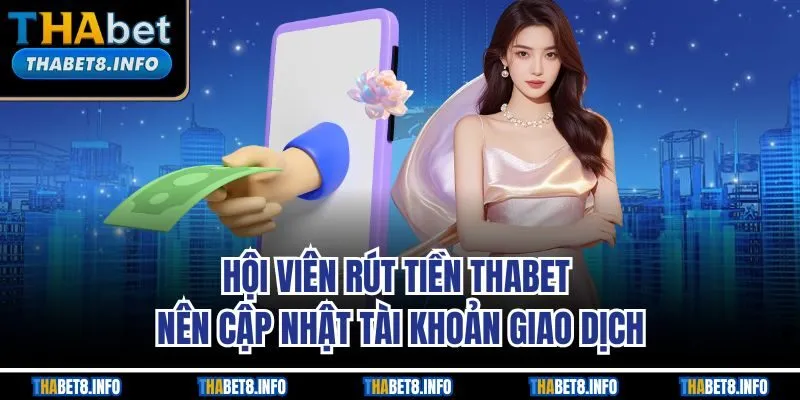 Hội viên rút tiền THABET nên cập nhật tài khoản giao dịch