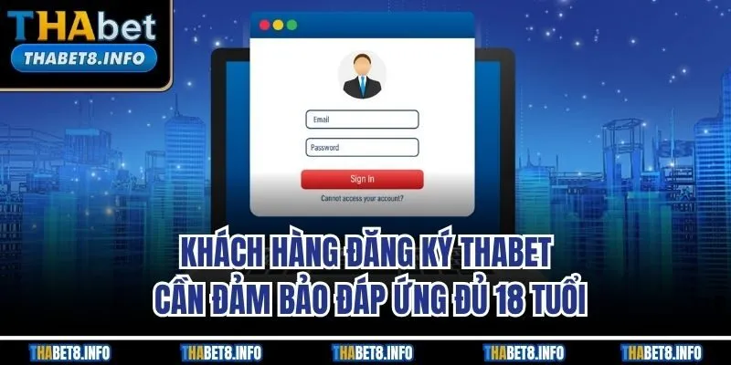 Khách hàng đăng ký THABET cần đảm bảo đáp ứng đủ 18 tuổi