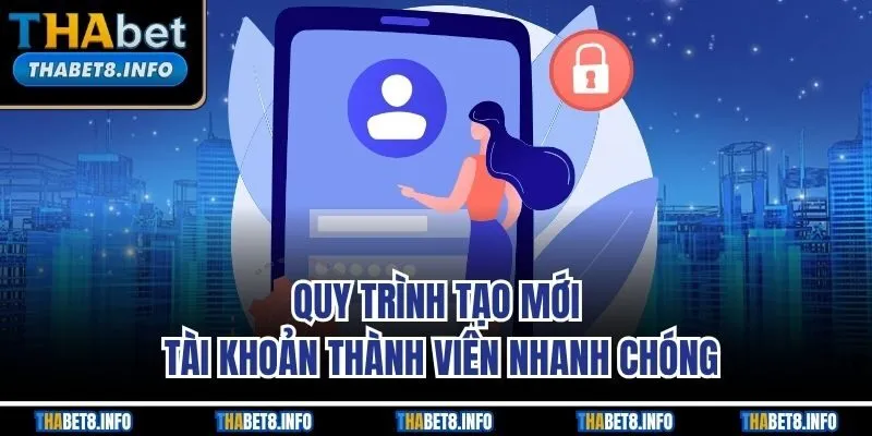 Quy trình tạo mới tài khoản thành viên nhanh chóng