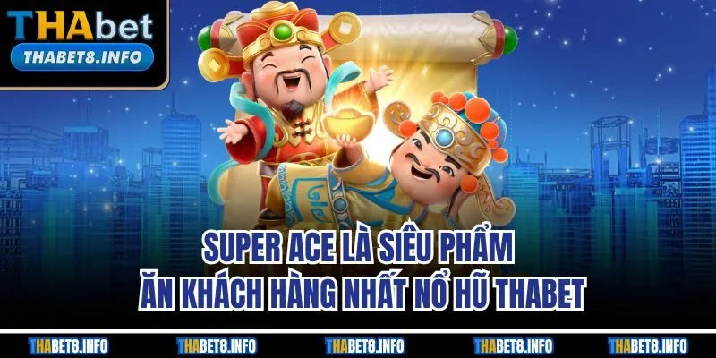 Super Ace là siêu phẩm ăn khách hàng nhất nổ hũ THABET