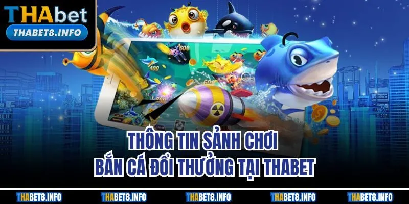 Thông tin sảnh chơi bắn cá đổi thưởng tại Thabet Thông tin sảnh chơi bắn cá đổi thưởng tại Thabet