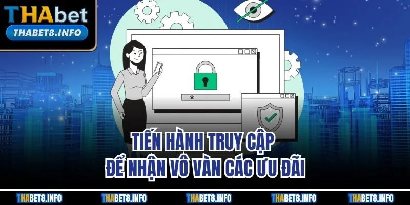 Tiến hành truy cập để nhận vô vàn các ưu đãi