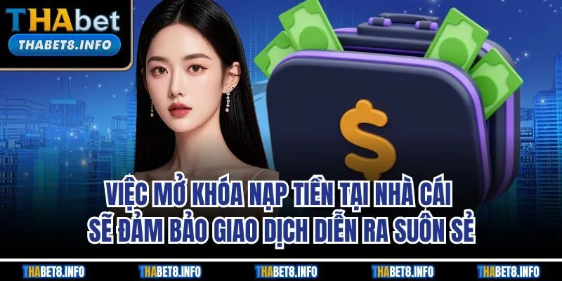 Việc mở khóa nạp tiền tại nhà cái sẽ đảm bảo giao dịch diễn ra suôn sẻ