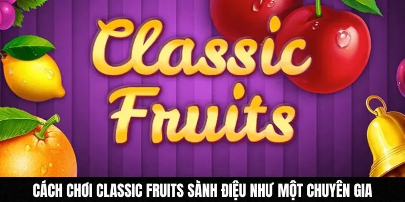 Cách Chơi Classic Fruits Sành Điệu Như Một Chuyên Gia